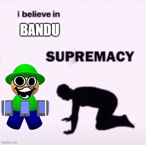 I believe in supremacy | BANDU | image tagged in i believe in supremacy | made w/ Imgflip meme maker