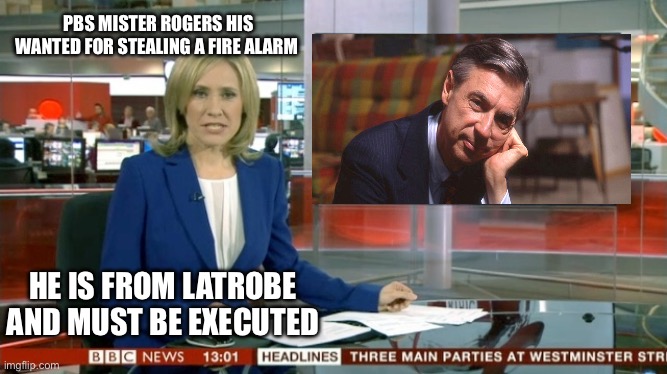 Mister Rogers Fire Alarm on BBC News | PBS MISTER ROGERS HIS WANTED FOR STEALING A FIRE ALARM; HE IS FROM LATROBE AND MUST BE EXECUTED | image tagged in bbc newsflash | made w/ Imgflip meme maker