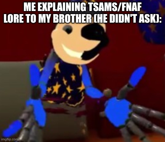Lunar explaining | ME EXPLAINING TSAMS/FNAF LORE TO MY BROTHER (HE DIDN'T ASK): | image tagged in lunar explaining | made w/ Imgflip meme maker