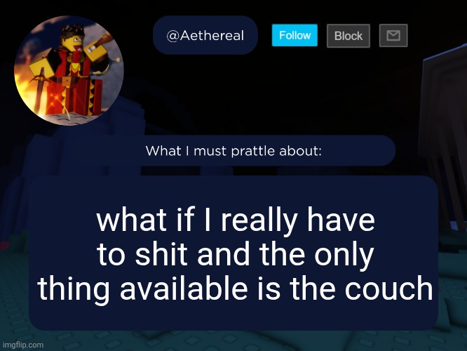 aethereal's forsaken template | what if I really have to shit and the only thing available is the couch | image tagged in aethereal's forsaken template | made w/ Imgflip meme maker