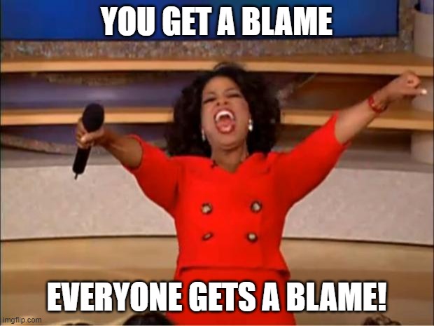 You get a blame! | YOU GET A BLAME; EVERYONE GETS A BLAME! | image tagged in memes,oprah you get a | made w/ Imgflip meme maker