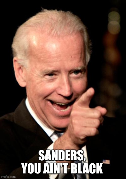 Smilin Biden Meme | SANDERS,  YOU AIN'T BLACK | image tagged in memes,smilin biden | made w/ Imgflip meme maker