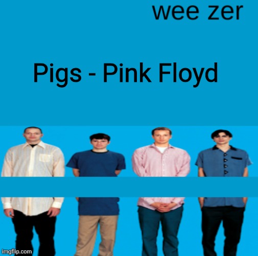 Wee zer | Pigs - Pink Floyd | image tagged in wee zer | made w/ Imgflip meme maker