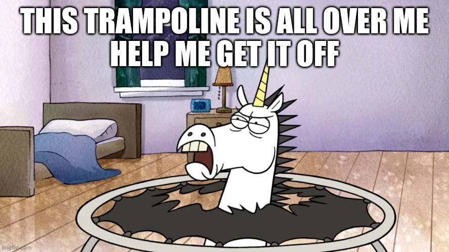 BROS... | THIS TRAMPOLINE IS ALL OVER ME
HELP ME GET IT OFF | image tagged in regular show,unicorn,unicorns,memes,trampoline | made w/ Imgflip meme maker