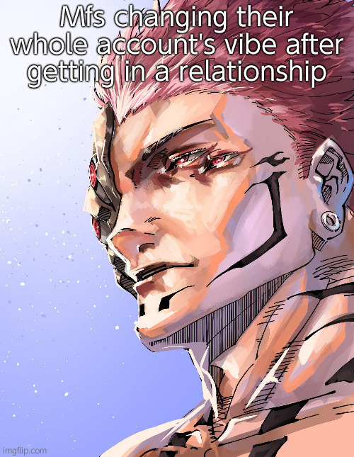 Unlimited Unnecessary Glaze | Mfs changing their whole account's vibe after getting in a relationship | image tagged in sukuna | made w/ Imgflip meme maker