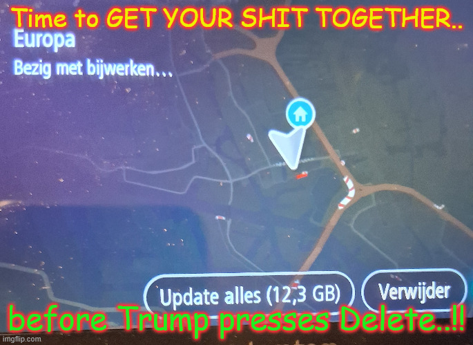 europe | Time to GET YOUR SHIT TOGETHER.. before Trump presses Delete..!! | image tagged in european | made w/ Imgflip meme maker