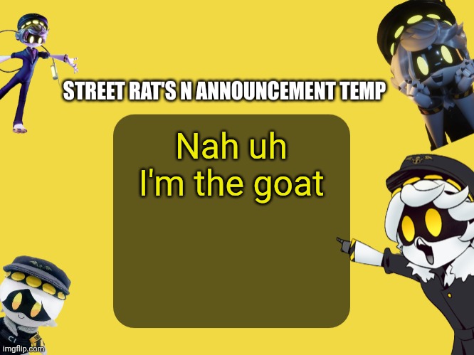 Street rat's N announcement temp | Nah uh I'm the goat | image tagged in street rat's n announcement temp | made w/ Imgflip meme maker