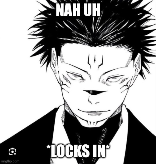 Sukuna Locked In | NAH UH; *LOCKS IN* | image tagged in sukuna locked in | made w/ Imgflip meme maker