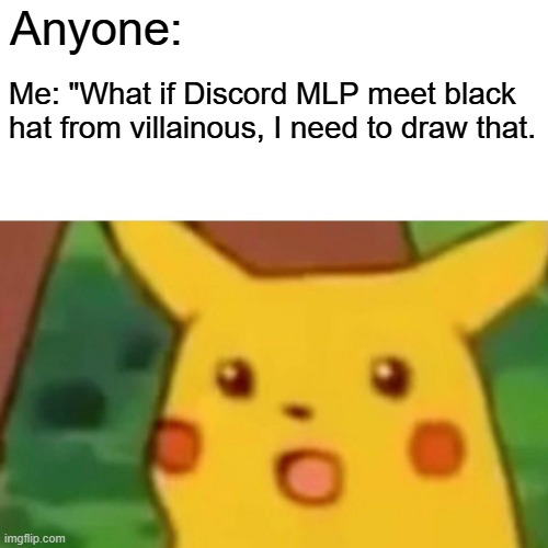 What If? | Anyone:; Me: "What if Discord MLP meet black hat from villainous, I need to draw that. | image tagged in memes,surprised pikachu | made w/ Imgflip meme maker