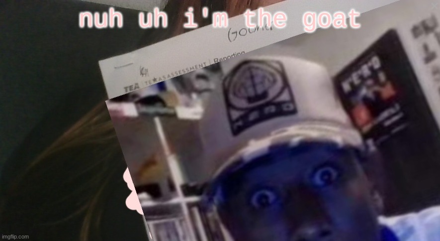 tyler gooner paper | nuh uh i'm the goat | image tagged in tyler gooner paper | made w/ Imgflip meme maker