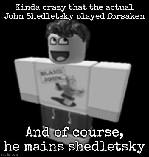 Memorial | Kinda crazy that the actual John Shedletsky played forsaken; And of course, he mains shedletsky | image tagged in memorial,msmg | made w/ Imgflip meme maker