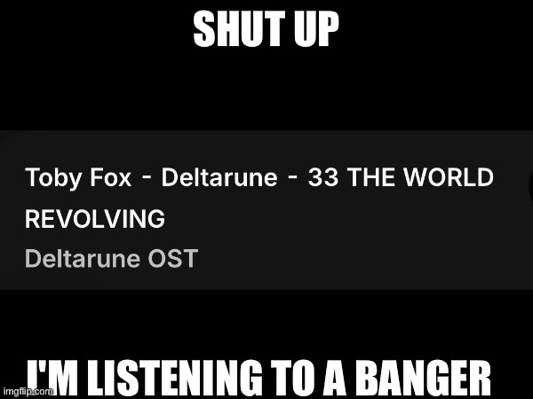 Me when someone tells me to do something: (Colonizer note: Chaos guy needs to see this) | SHUT UP; I'M LISTENING TO A BANGER | made w/ Imgflip meme maker