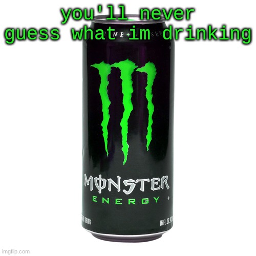 Monster Energy | you'll never guess what im drinking | image tagged in monster energy | made w/ Imgflip meme maker