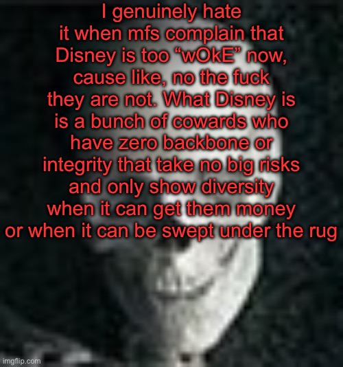 Yap session | I genuinely hate it when mfs complain that Disney is too “wOkE” now, cause like, no the fuck they are not. What Disney is is a bunch of cowards who have zero backbone or integrity that take no big risks and only show diversity when it can get them money or when it can be swept under the rug | image tagged in skull | made w/ Imgflip meme maker