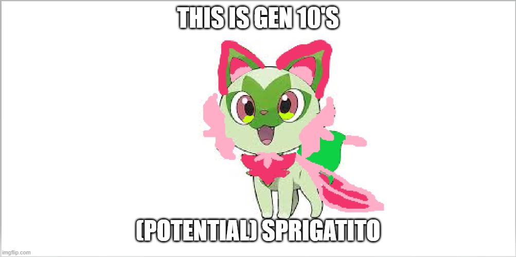 Fairy-type Sprigatito | THIS IS GEN 10'S; (POTENTIAL) SPRIGATITO | image tagged in pokemon,funny cat memes,fairy | made w/ Imgflip meme maker