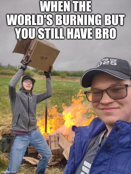 Inspired By Carly | WHEN THE WORLD'S BURNING BUT YOU STILL HAVE BRO | image tagged in homemade,arson | made w/ Imgflip meme maker
