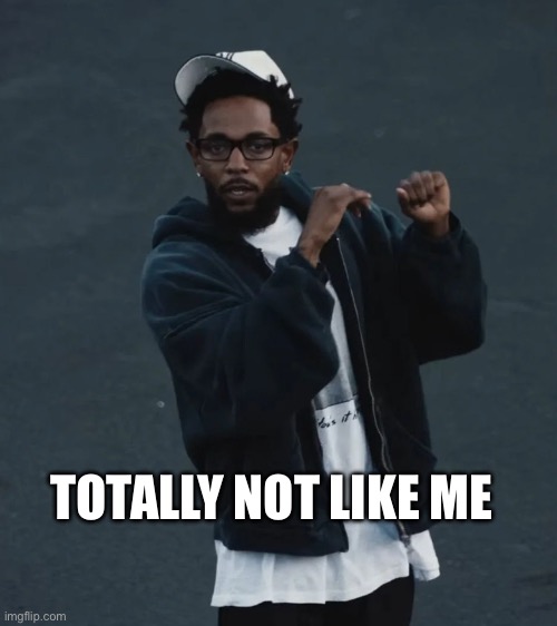 Dissing Aubrey D | TOTALLY NOT LIKE ME | image tagged in kendrick lamar - not like us | made w/ Imgflip meme maker