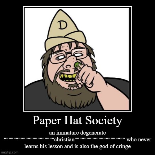 he also steals art and poorly treats others in real life | Paper Hat Society | an immature degenerate """""""""""""""""""""christian""""""""""""""""""""" who never learns his lesson and is also the g | image tagged in funny,demotivationals,facts,immature,fat | made w/ Imgflip demotivational maker