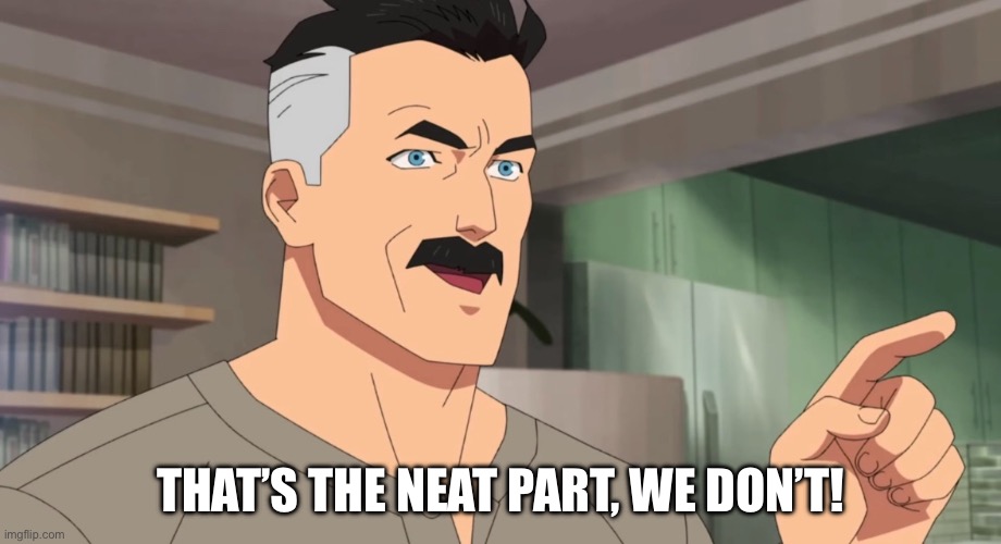 THAT’S THE NEAT PART, WE DON’T! | image tagged in that's the neat part you don't | made w/ Imgflip meme maker