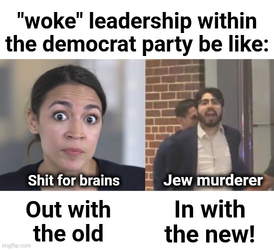 democrats: Elias Rodriguez for president, 2028! | Out with
the old In with
the new! "woke" leadership within the democrat party be like: Shit for brains Jew murderer | image tagged in crazy alexandria ocasio-cortez,elias rodriguez,memes,democrats,antisemitism,murder | made w/ Imgflip meme maker