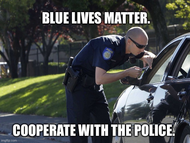 Be nice bruh | BLUE LIVES MATTER. COOPERATE WITH THE POLICE. | image tagged in police pull over | made w/ Imgflip meme maker