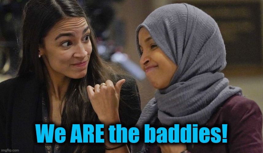 Alexandria Ocasio Cortez | We ARE the baddies! | image tagged in alexandria ocasio cortez | made w/ Imgflip meme maker
