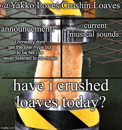 crushing a loaf announcement | i honestly dont get the tyler hype but to be fair i’ve never listened to his music | image tagged in crushing a loaf announcement | made w/ Imgflip meme maker