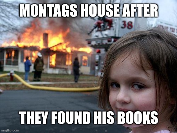 Fahrenheir 451 accurate | MONTAGS HOUSE AFTER; THEY FOUND HIS BOOKS | image tagged in memes,disaster girl | made w/ Imgflip meme maker