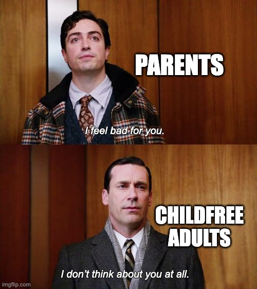 I don't think about you at all Mad Men | PARENTS; CHILDFREE ADULTS | image tagged in i don't think about you at all mad men | made w/ Imgflip meme maker