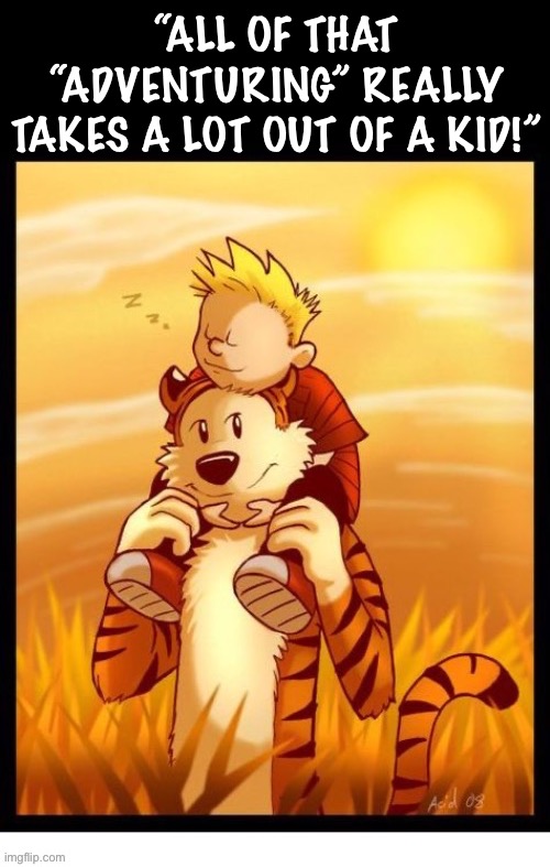 … Limited only by the energy level of a six year old boy… | “ALL OF THAT “ADVENTURING” REALLY TAKES A LOT OUT OF A KID!” | image tagged in calvin and hobbes,sleepy,tribute,comics | made w/ Imgflip meme maker