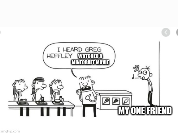 ooooooohhhhhh | WATCHED A MINECRAFT MOVIE; MY ONE FRIEND | image tagged in i heard greg heffley | made w/ Imgflip meme maker