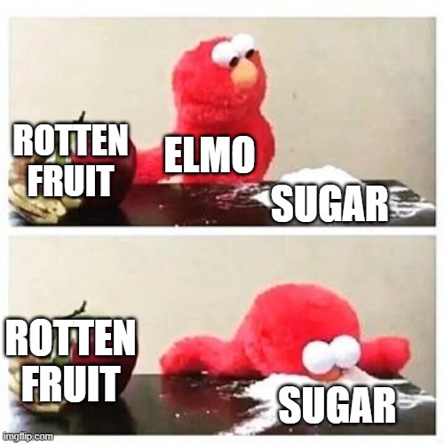 of course its sugar, what else would it be? | ROTTEN FRUIT; ELMO; SUGAR; ROTTEN FRUIT; SUGAR | image tagged in elmo cocaine | made w/ Imgflip meme maker