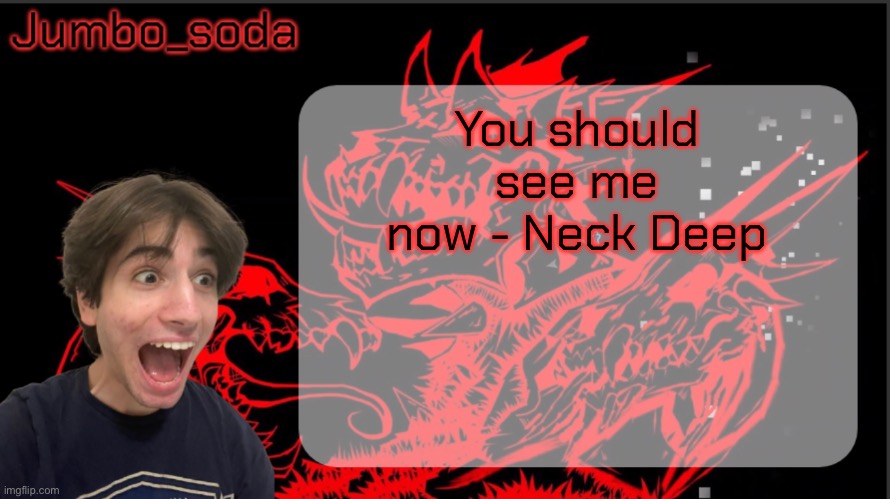 New neck deep song just dropped go check it out | You should see me now - Neck Deep | image tagged in grief | made w/ Imgflip meme maker