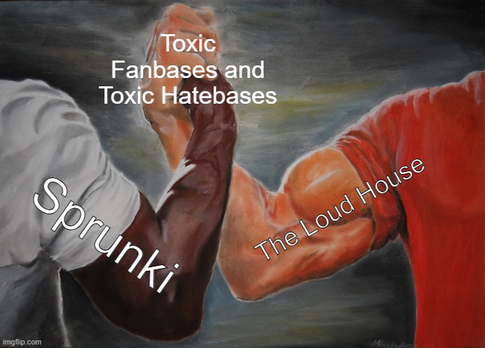 The Loud House and Sprunki having a handshake | Toxic Fanbases and Toxic Hatebases; The Loud House; Sprunki | image tagged in memes,epic handshake | made w/ Imgflip meme maker