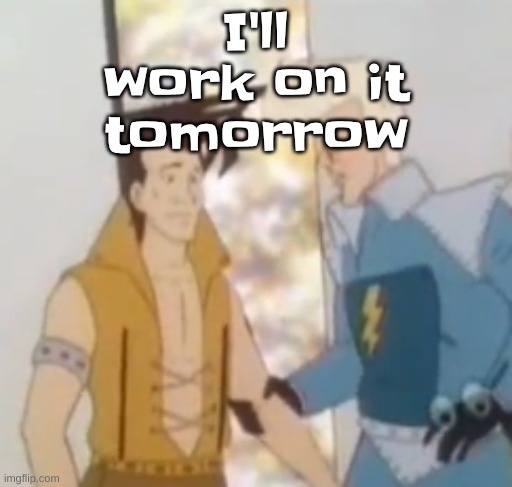 he-man ahh | I'll work on it tomorrow | image tagged in he-man ahh | made w/ Imgflip meme maker