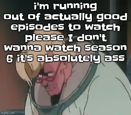 0.2 seconds no za | i'm running out of actually good episodes to watch please I don't wanna watch season 6 it's absolutely ass | image tagged in 0 2 seconds no za | made w/ Imgflip meme maker