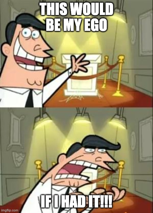 Ego | THIS WOULD BE MY EGO; IF I HAD IT!!! | image tagged in memes,this is where i'd put my trophy if i had one | made w/ Imgflip meme maker