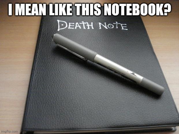 Death note | I MEAN LIKE THIS NOTEBOOK? | image tagged in death note | made w/ Imgflip meme maker