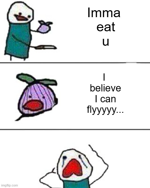 sad onion | Imma 
eat
u; I 
believe
I can
flyyyyy... | image tagged in this onion won't make me cry,i believe i can fly,sad onion,compassion,love thy onion | made w/ Imgflip meme maker