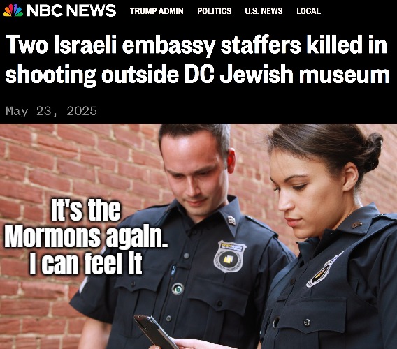But it was ofc... the ‘Free Palestine’ cult... | It's the Mormons again. I can feel it | image tagged in sarcasm,crime,hate crime,terrorism,dark humor | made w/ Imgflip meme maker