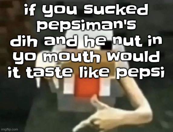 gangcken | if you sucked pepsiman's dih and he nut in yo mouth would it taste like pepsi | image tagged in gangcken,this is a joke | made w/ Imgflip meme maker