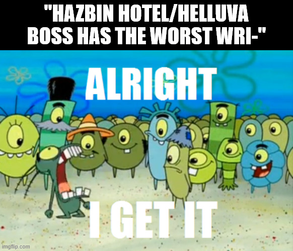 Alright I get It | "HAZBIN HOTEL/HELLUVA BOSS HAS THE WORST WRI-" | image tagged in alright i get it,hazbin hotel,helluva boss | made w/ Imgflip meme maker