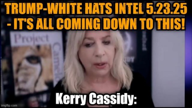 Kerry Cassidy: Trump-White Hats Intel 5.23.25 - It's All Coming Down To This! (Video) 