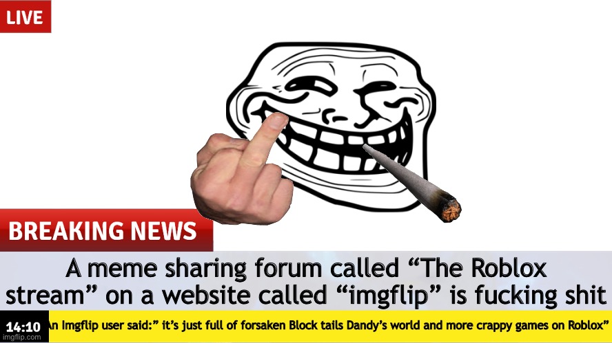 Fuck forsaken | A meme sharing forum called “The Roblox stream” on a website called “imgflip” is fucking shit; An Imgflip user said:” it’s just full of forsaken Block tails Dandy’s world and more crappy games on Roblox” | image tagged in breaking news template | made w/ Imgflip meme maker
