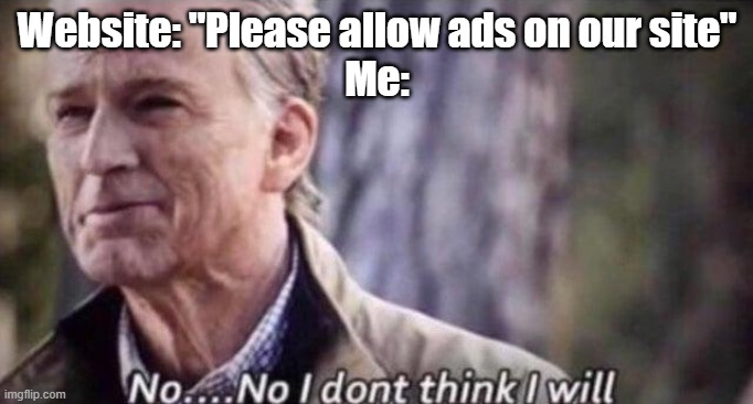 no i don't think i will | Website: "Please allow ads on our site"
Me: | image tagged in no i don't think i will | made w/ Imgflip meme maker