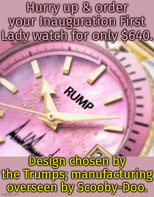 The watches must have been rushed for them not to notice something like this. | Hurry up & order your Inauguration First Lady watch for only $640. Design chosen by the Trumps; manufacturing overseen by Scooby-Doo. | image tagged in rump watch,minor mistake marvin,spelling error,funny trump meme,butt hurt,asshat | made w/ Imgflip meme maker