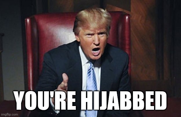 Hijab | YOU'RE HIJABBED | image tagged in your fired | made w/ Imgflip meme maker