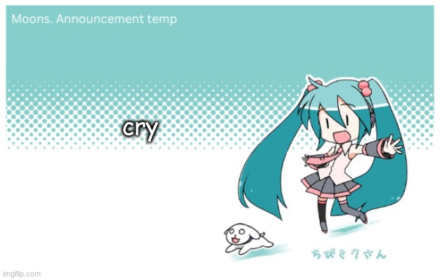 Moons. miku announcement temp | cry | image tagged in moons miku announcement temp | made w/ Imgflip meme maker