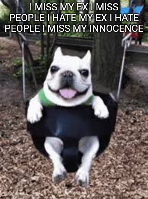I BEAT MY DICK IN THE SHOWER | I MISS MY EX I MISS PEOPLE I HATE MY EX I HATE PEOPLE I MISS MY INNOCENCE | image tagged in i beat my dick in the shower | made w/ Imgflip meme maker