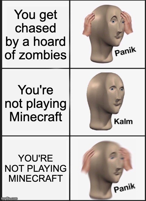 I might be screwed... | You get chased by a hoard of zombies; You're not playing Minecraft; YOU'RE NOT PLAYING MINECRAFT | image tagged in memes,panik kalm panik | made w/ Imgflip meme maker